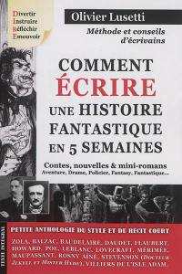 Comment écrire une histoire fantastique en 5 semaines : petite anthologie du style et du récit court : contes, nouvelles & mini-romans, aventure, drame, policier, fantasy, fantastique...