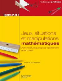 Jeux, situations et manipulations mathématiques, cycles 2 et 3 : activités ludiques pour apprendre avec plaisir