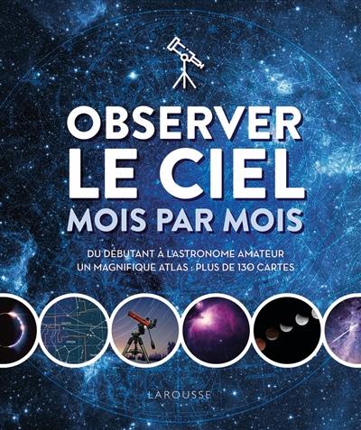 Observer le ciel mois par mois : du débutant à l'astronome amateur : un magnifique atlas, plus de 130 cartes