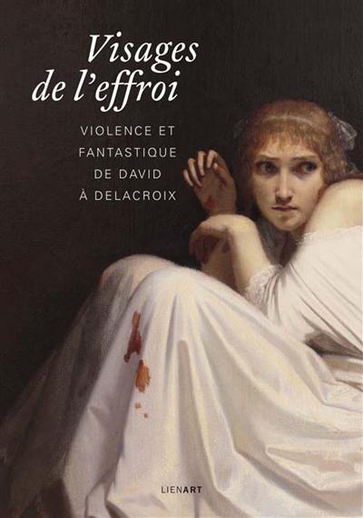 Visages de l'effroi : violence et fantastique de David à Delacroix