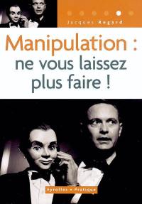 Manipulation : ne vous laissez plus faire !