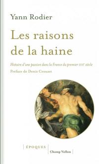 Les raisons de la haine : histoire d'une passion dans la France du premier XVIIe siècle (1610-1659)