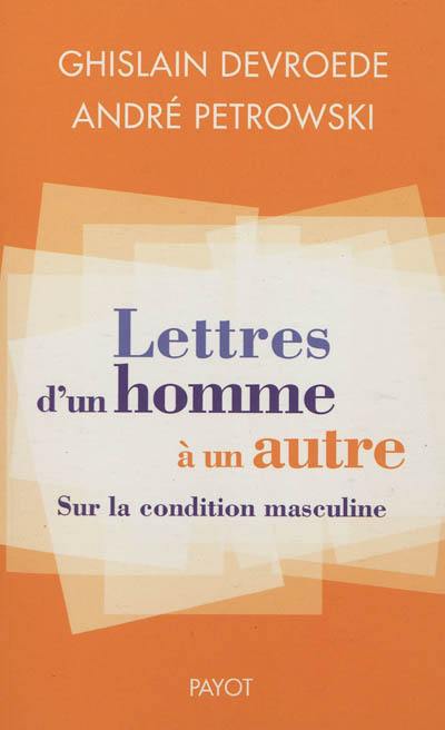 Lettres d'un homme à un autre : sur la condition masculine