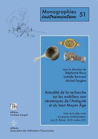 Actualité de la recherche sur les mobiliers non céramiques de l'Antiquité et du haut Moyen Age : actes de la Table ronde européenne Instrumentum, Lyon, France, Rhône, 18-20 octobre 2012