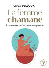 La femme chamane : à la découverte d'un chemin de guérison