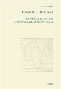 L'amour de l'art : érotique de l'artiste et du spectateur au XVIe siècle