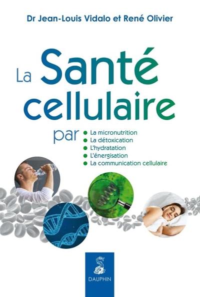 La santé cellulaire : par la micronutrition, la détoxication, l'hydratation, l'énergisation, la communication cellulaire