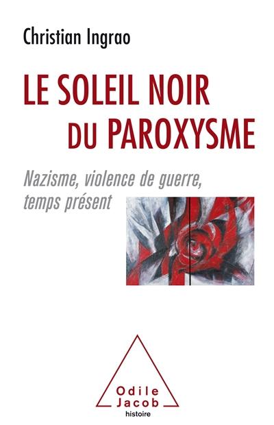 Le soleil noir du paroxysme : nazisme, violence de guerre, temps présent