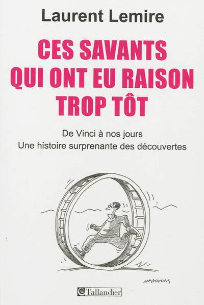 Ces savants qui ont eu raison trop tôt : de Vinci à nos jours, une histoire surprenante des découvertes