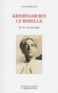 Krishnamurti, le rebelle : sa vie, son message