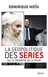 La géopolitique des séries ou Le triomphe de la peur : essai