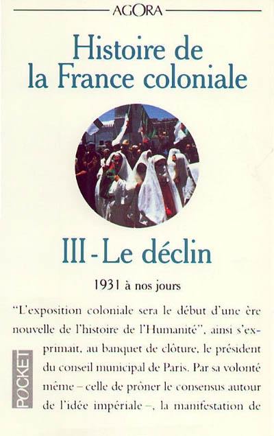 Histoire de la France coloniale. Vol. 3. Le déclin : 1931 à nos jours