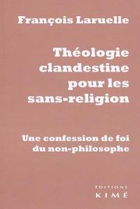 Théologie clandestine pour les sans-religion : une confession de foi du non-philosophe