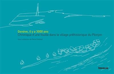 Genève, il y a 3.000 ans : chronique d'une fouille dans le village préhistorique du Plonjon