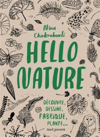 Hello nature : découvre, dessine, fabrique, plante...