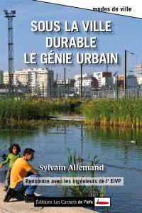 Sous la ville durable le génie urbain : rencontre avec les ingénieurs de l'EIVP