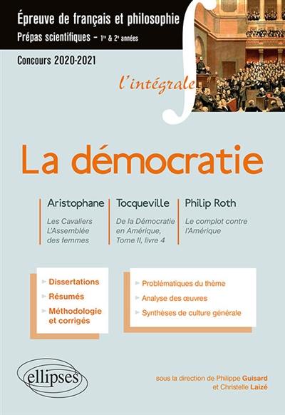 La démocratie : Aristophane, Les cavaliers, L'assemblée des femmes ; Tocqueville, De la démocratie en Amérique, tome II, livre 4 ; Philip Roth, Le complot contre l'Amérique : épreuve de français et philosophie, prépas scientifiques 1re & 2e années, concours 2020-2021