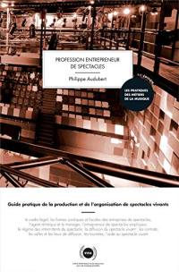 Profession entrepreneur de spectacles : guide pratique de la production et de l'organisation de spectacles vivants