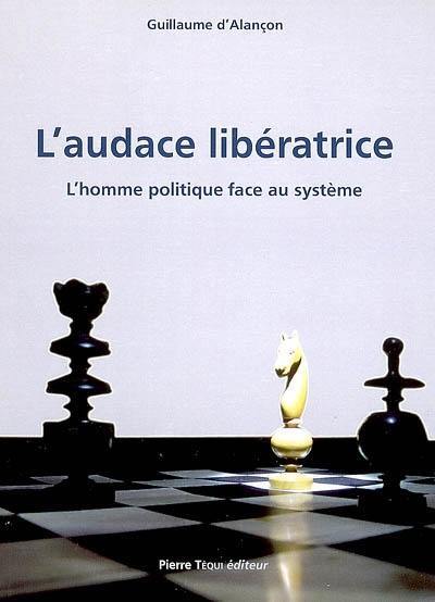 L'audace libératrice : l'homme politique face au système