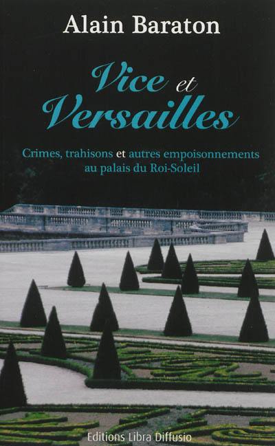 Vice et Versailles : crimes, trahisons et autres empoisonnements au palais du Roi-Soleil