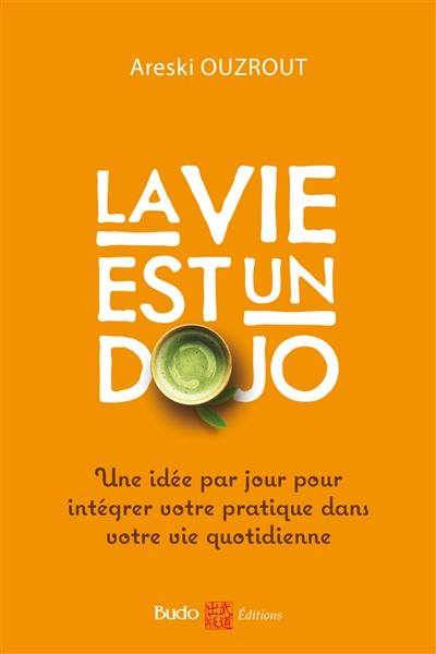 La vie est un dojo : une idée par jour pour intégrer votre pratique dans votre vie quotidienne