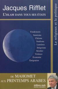 L'islam dans tous ses états : de Mahomet aux printemps arabes : fondements, sunnisme, chiisme, soufisme, lumières, intégrisme, séculier, violence, économie, émigration