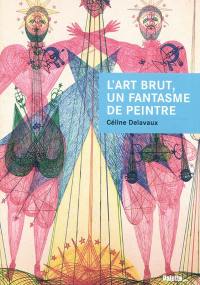 L'art brut, un fantasme de peintre : Jean Dubuffet et les enjeux d'un discours