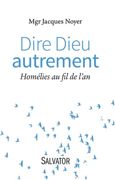 Dire Dieu autrement : homélies au fil de l'an