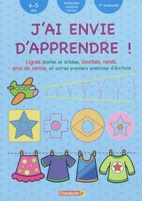 J'ai envie d'apprendre !. Lignes droites et brisées, courbes, ronds, arcs de cercle, et autres premiers exercices d'écriture : 4-5 ans, maternelle moyenne section, 2e maternelle