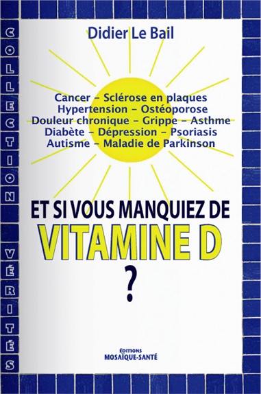 Et si vous manquiez de vitamine D ? : cancer, sclérose en plaques, hypertension, ostéoporose, douleur chronique, grippe, asthme, diabète, dépression, psoriasis, autisme, maladie de Parkinson