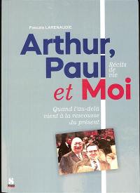 Arthur, Paul et moi : quand l'au-delà vient à la rescousse du présent : récits de vie