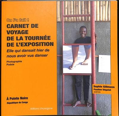 On l'a fait ! : carnet de voyage de la tournée de l'exposition Elle qui dansait hier de nous avoir vus danser, à Pointe-Noire, République du Congo : photographie, poésie