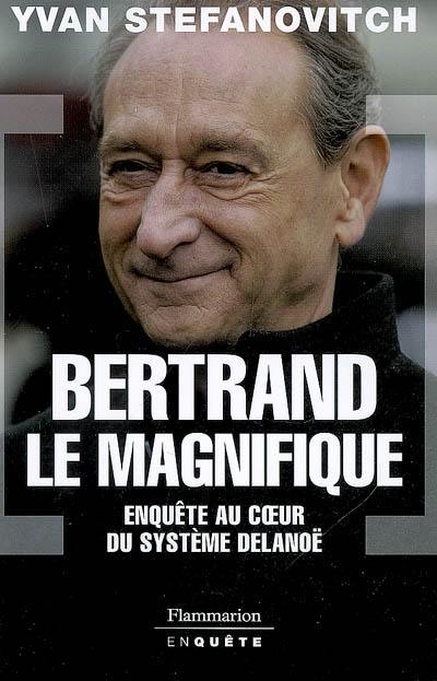 Bertrand le magnifique : enquête au coeur du système Delanoë