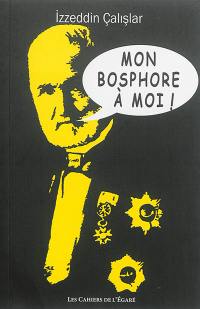 Mon Bosphore à moi : quand Istanbul inspire la passion d'en créer une autre : théâtre. Hususi bogaziçim : Istanbul hayranligi bir bogaziçi daha yaratma sevadasina dönüsürse : oyun