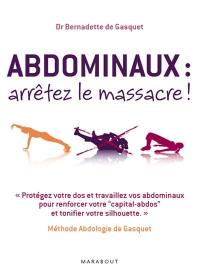 Abdominaux, arrêtez le massacre ! : méthode abdologie de Gasquet : protégez votre dos et travaillez vos abdominaux pour renforcer votre capital-abdos et tonifier votre silhouette