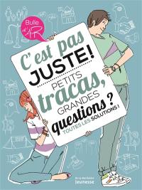 C'est pas juste ! : petits tracas, grandes questions ? Toutes les solutions !