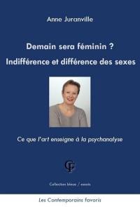 Demain sera féminin ? : indifférence et différence des sexes : ce que l'art enseigne à la psychanalyse