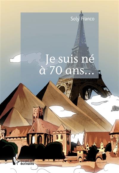 Je suis né à 70 ans... : histoire vraie de toute une vie de couple amoureux