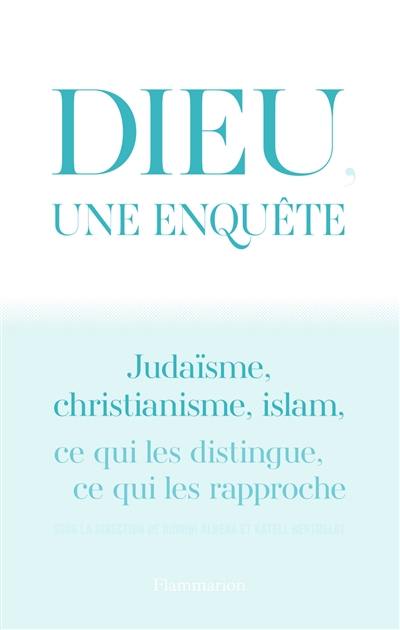 Dieu, une enquête : judaïsme, christianisme, islam : ce qui les distingue, ce qui les rapproche Dieu, une enquête : judaïsme, christianisme, islam : ce qui les distingue, ce qui les rapproche