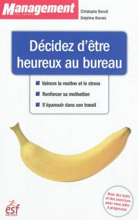 Décidez d'être heureux au bureau : vaincre la routine et le stress, renforcer sa motivation, s'épanouir dans son travail