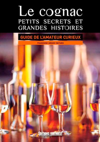 Le cognac : petits secrets et grandes histoires : guide de l'amateur curieux Le cognac : petits secrets et grandes histoires : guide de l'amateur curieux