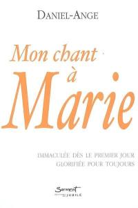 Mon chant à Marie : immaculée dès le premier jour glorifiée pour toujours