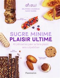 Sucre minime, plaisir ultime : 40 pâtisseries pour se faire plaisir sans culpabiliser : oh oui !