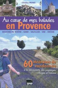 Au coeur de mes balades en Provence : Bouches-du-Rhône, Gard,Vaucluse, Var, Drôme : 60 itinéraires de randonnée à la découverte des paysages, villages et histoire