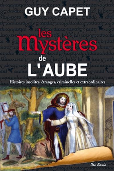 Les mystères de l'Aube : histoires insolites, étranges, criminelles et extraordinaires