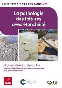 La pathologie des toitures avec étanchéité : diagnostic, réparations et prévention : expertiser et prévenir les désordres affectant les composants d'une toiture avec étanchéité