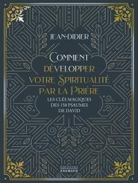 Comment développer votre spiritualité par la prière : les clés magiques des 150 psaumes de David