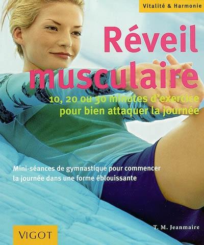 Réveil musculaire : 10, 20 ou 30 minutes d'exercice pour bien attaquer la journée : mini-séances de gymnastique pour commencer la journée dans une forme éblouissante