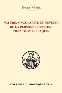 La personne humaine, sa nature, sa singularité et son devenir selon Thomas d'Aquin : l'anthropologie et l'épistémologie thomasiennes : sources bibliques, patristiques, philosophiques et théologiques