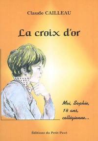 La croix d'or : moi, Sophie, 14 ans, collégienne